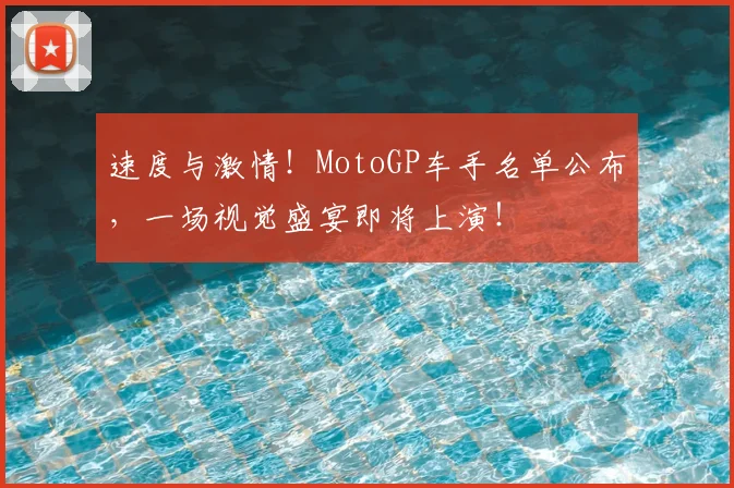速度与激情!MotoGP车手名单公布,一场视觉盛宴即将上演!