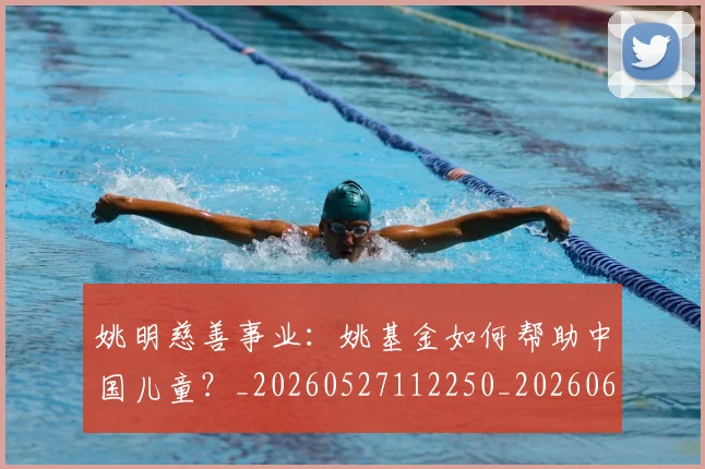 姚明慈善事业:姚基金如何帮助中国儿童?_20260527112250_20260609132943