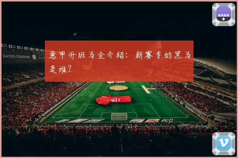 意甲升班马全介绍:新赛季的黑马是谁?