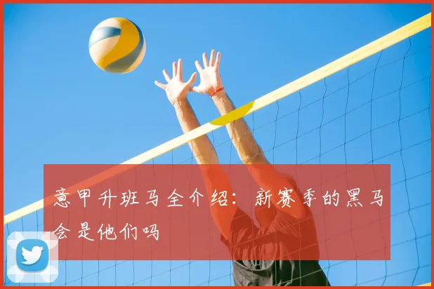 意甲升班马全介绍:新赛季的黑马会是他们吗