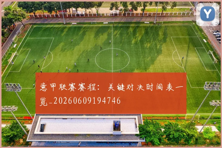 意甲联赛赛程:关键对决时间表一览_20260609194746