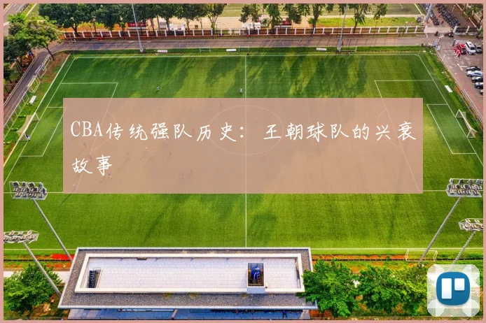 CBA传统强队历史:王朝球队的兴衰故事