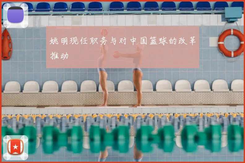 姚明现任职务与对中国篮球的改革推动