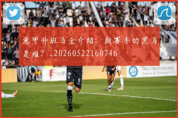 意甲升班马全介绍:新赛季的黑马是谁?_20260522160746