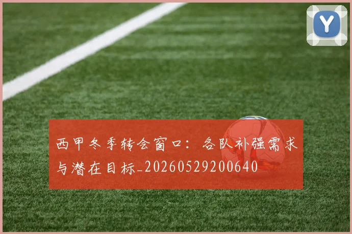 西甲冬季转会窗口：各队补强需求与潜在目标_20260529200640
