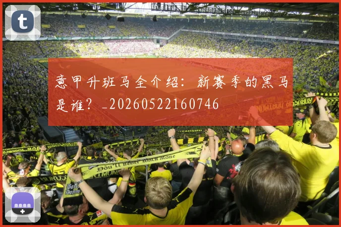 意甲升班马全介绍:新赛季的黑马是谁?_20260522160746